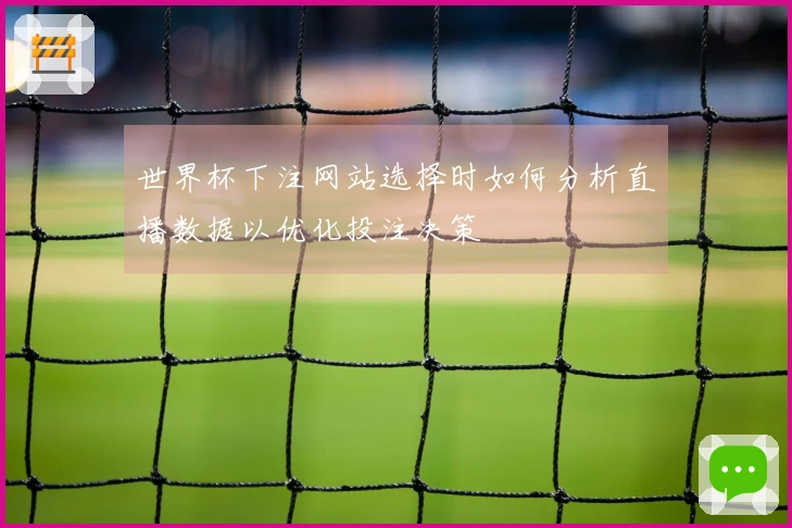 世界杯下注网站选择时如何分析直播数据以优化投注决策