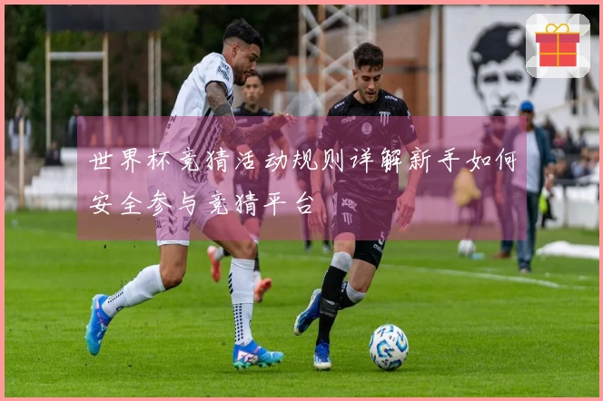世界杯竞猜活动规则详解新手如何安全参与竞猜平台