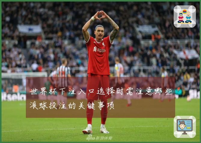 世界杯下注入口选择时需注意哪些滚球投注的关键事项