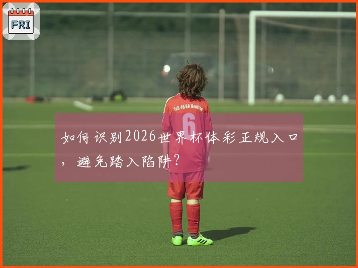 如何识别2026世界杯体彩正规入口，避免踏入陷阱？