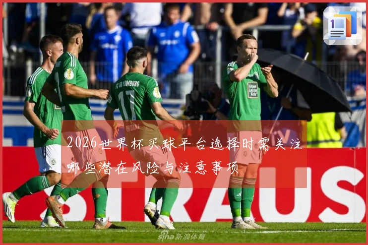 2026世界杯买球平台选择时需关注哪些潜在风险与注意事项