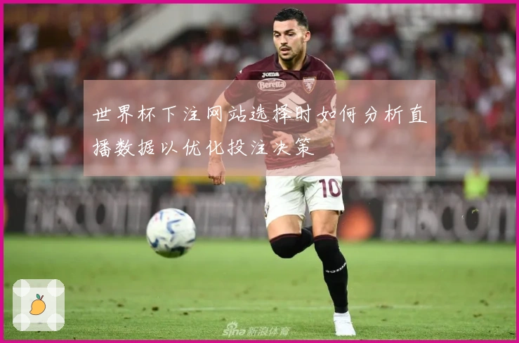 世界杯下注网站选择时如何分析直播数据以优化投注决策