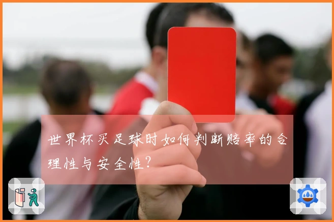 世界杯买足球时如何判断赔率的合理性与安全性？
