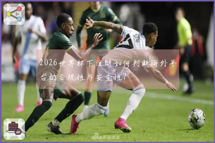 2026世界杯下注时如何判断海外平台的合规性与安全性？